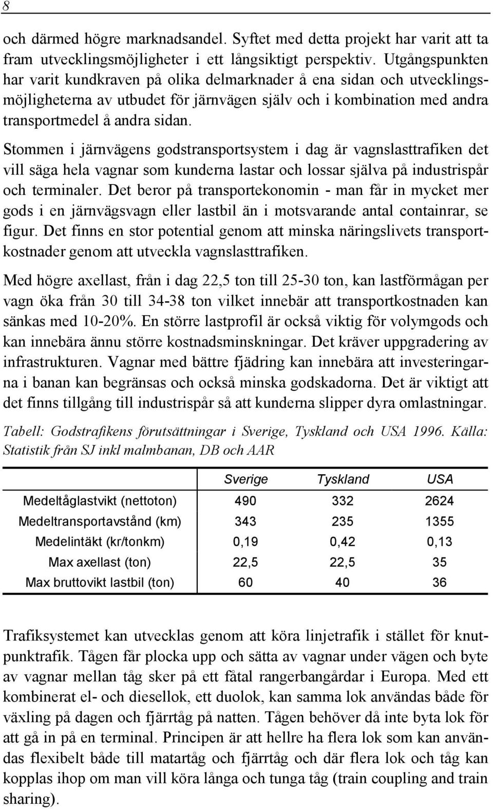 Stommen i järnvägens godstransportsystem i dag är vagnslasttrafiken det vill säga hela vagnar som kunderna lastar och lossar själva på industrispår och terminaler.