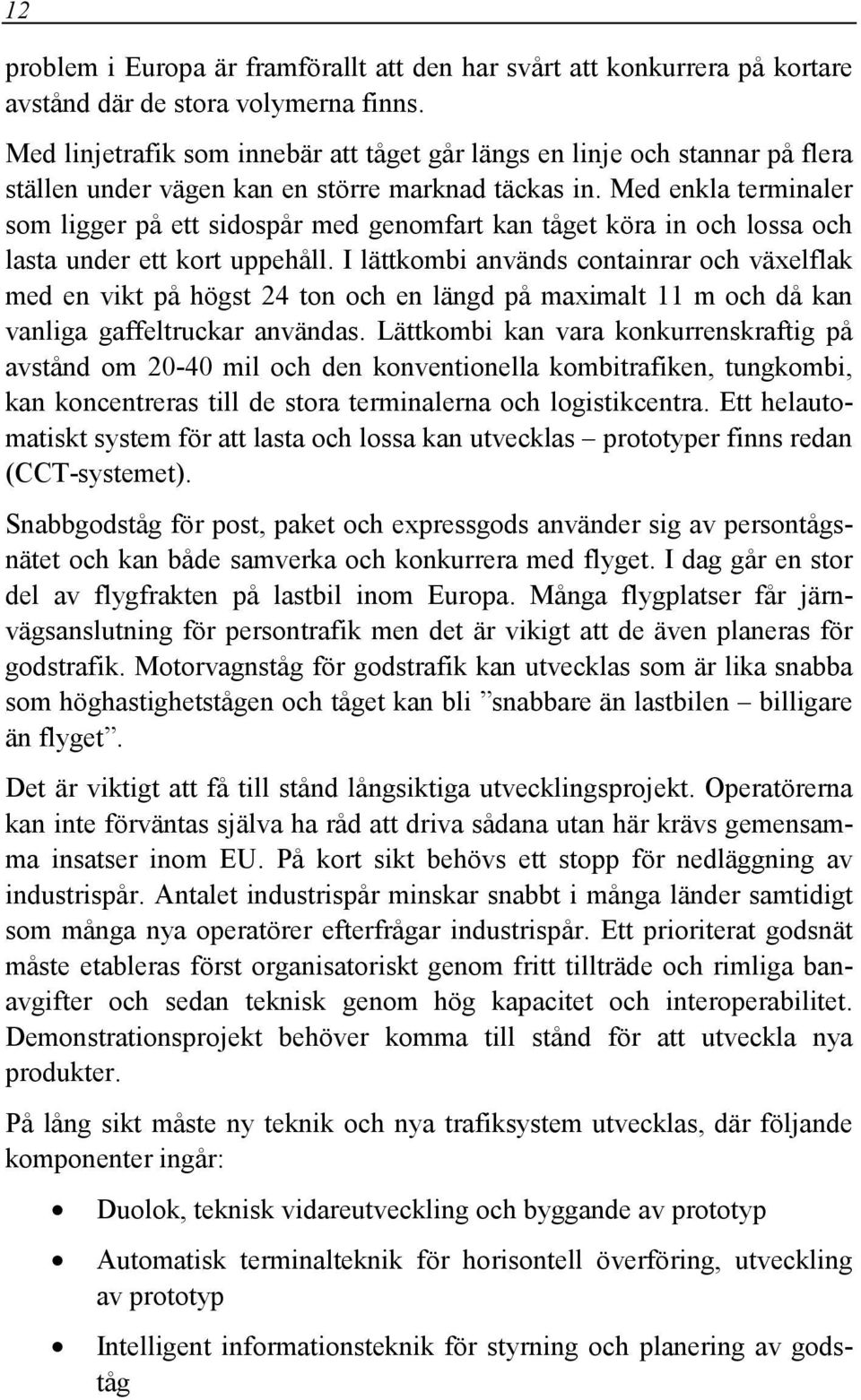 Med enkla terminaler som ligger på ett sidospår med genomfart kan tåget köra in och lossa och lasta under ett kort uppehåll.