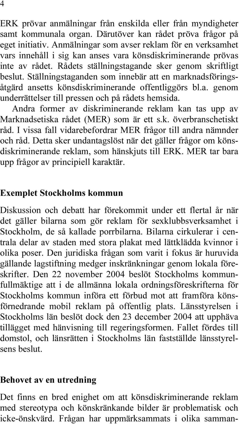 Ställningstaganden som innebär att en marknadsföringsåtgärd ansetts könsdiskriminerande offentliggörs bl.a. genom underrättelser till pressen och på rådets hemsida.