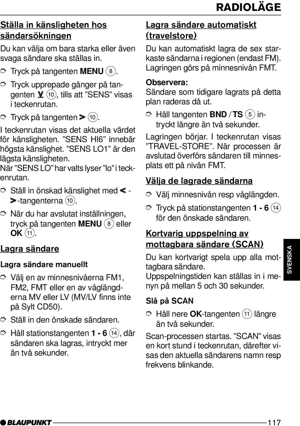 Ställ in önskad känslighet med - -tangenterna :. När du har avslutat inställningen, tryck på tangenten MENU 8 eller OK ;.