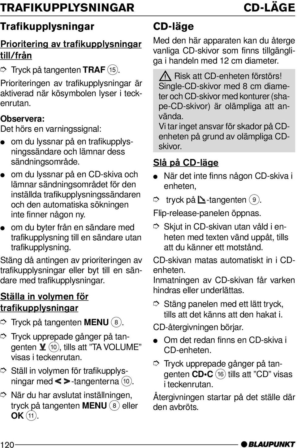 om du lyssnar på en CD-skiva och lämnar sändningsområdet för den inställda trafikupplysningssändaren och den automatiska sökningen inte finner någon ny.