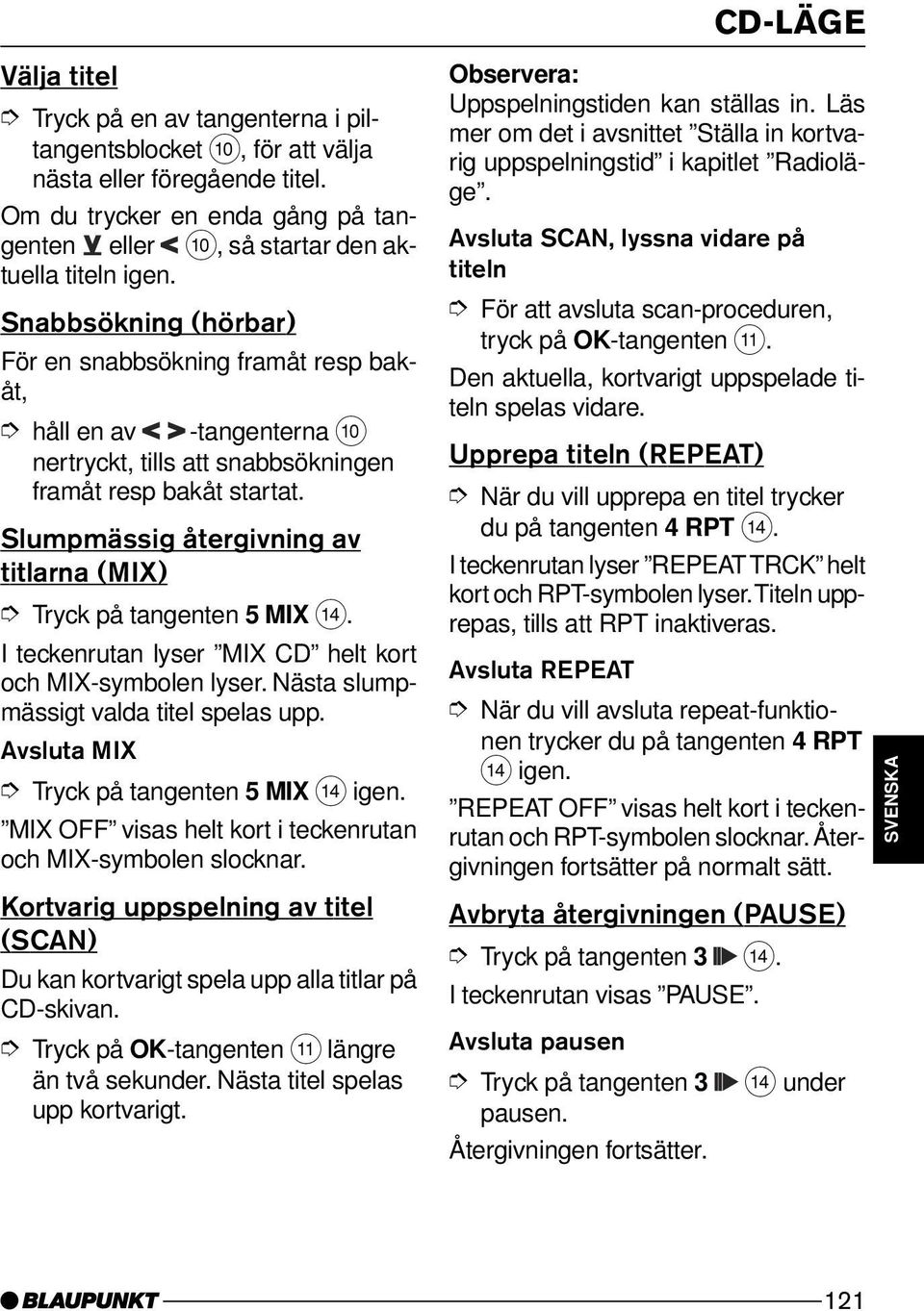 Slumpmässig återgivning av titlarna (MIX) Tryck på tangenten 5 MIX >. I teckenrutan lyser MIX CD helt kort och MIX-symbolen lyser. Nästa slumpmässigt valda titel spelas upp.