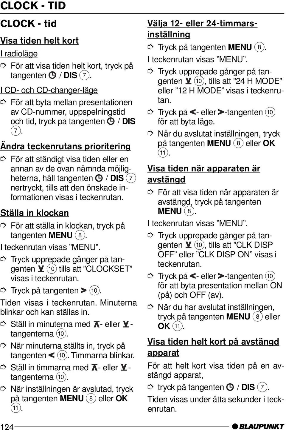 Ändra teckenrutans prioritering För att ständigt visa tiden eller en annan av de ovan nämnda möjligheterna, håll tangenten / DIS 7 nertryckt, tills att den önskade informationen visas i teckenrutan.