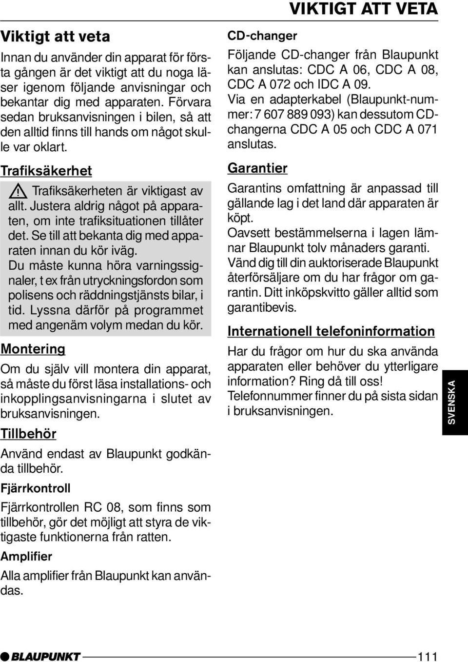 Justera aldrig något på apparaten, om inte trafiksituationen tillåter det. Se till att bekanta dig med apparaten innan du kör iväg.