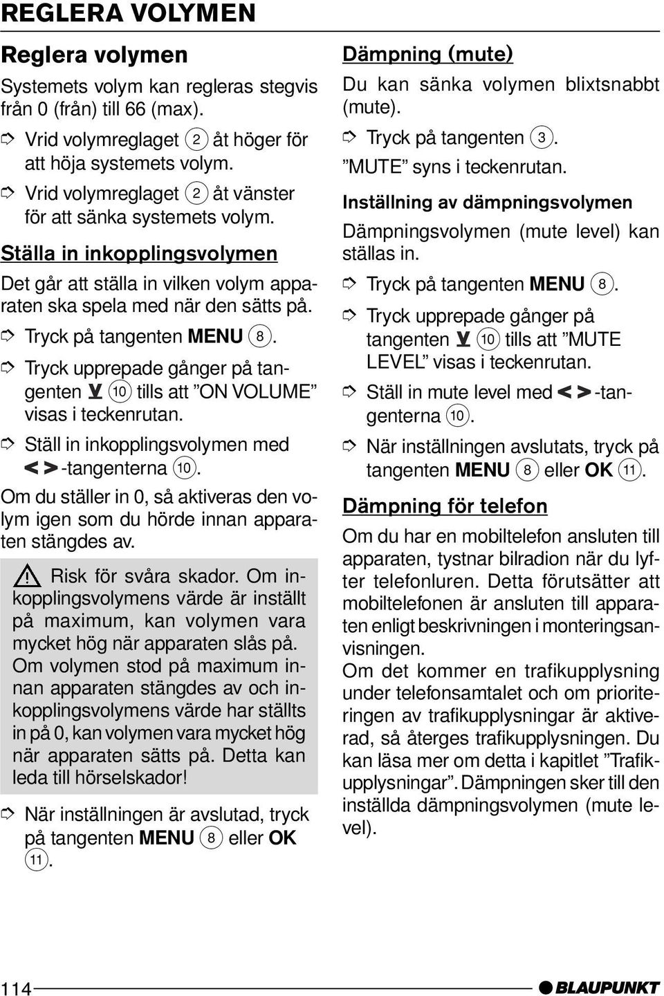 : tills att ON VOLUME visas i teckenrutan. Ställ in inkopplingsvolymen med -tangenterna :. Om du ställer in 0, så aktiveras den volym igen som du hörde innan apparaten stängdes av.