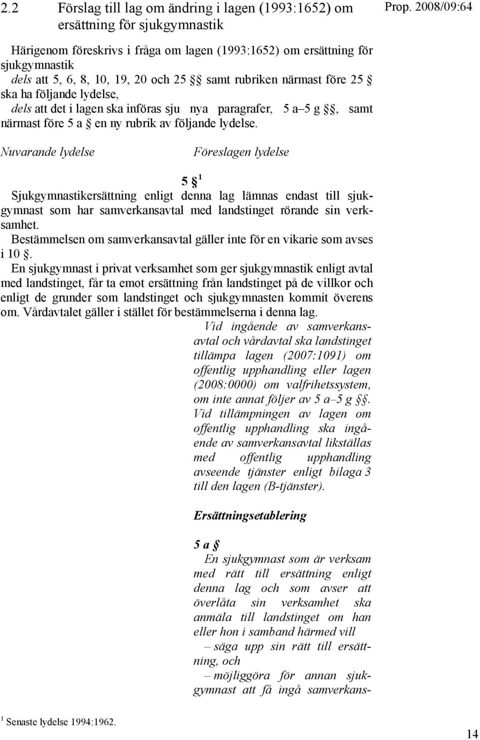 Nuvarande lydelse Föreslagen lydelse 5 1 Sjukgymnastikersättning enligt denna lag lämnas endast till sjukgymnast som har samverkansavtal med landstinget rörande sin verksamhet.