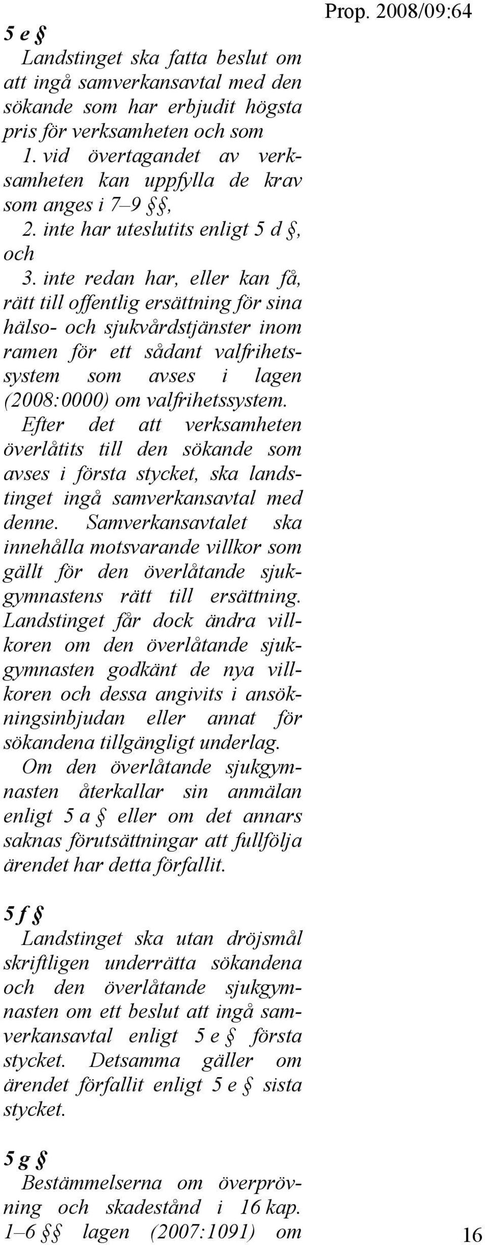 inte redan har, eller kan få, rätt till offentlig ersättning för sina hälso- och sjukvårdstjänster inom ramen för ett sådant valfrihetssystem som avses i lagen (2008:0000) om valfrihetssystem.