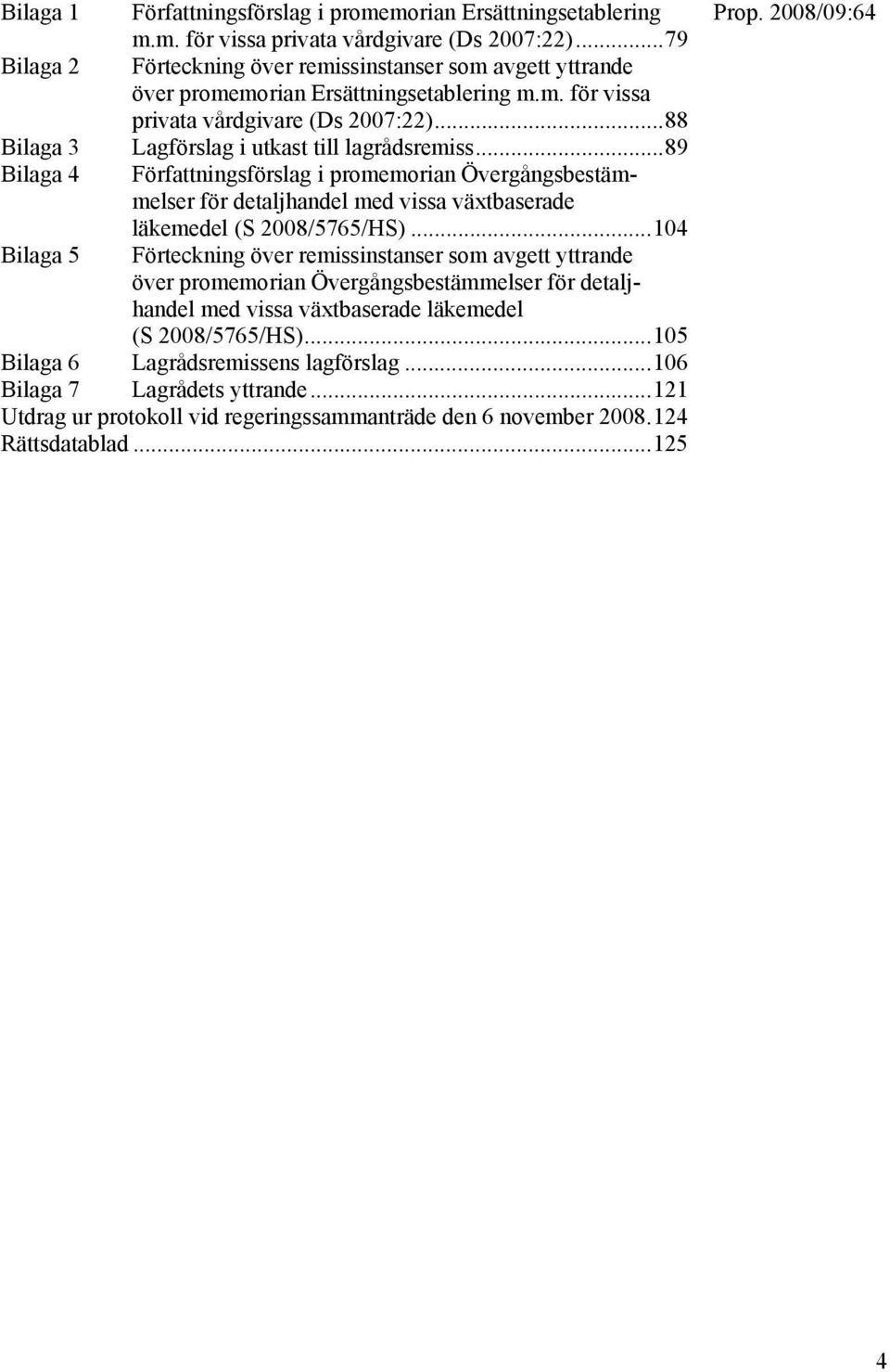 ..88 Bilaga 3 Lagförslag i utkast till lagrådsremiss...89 Bilaga 4 Författningsförslag i promemorian Övergångsbestämmelser för detaljhandel med vissa växtbaserade läkemedel (S 2008/5765/HS).