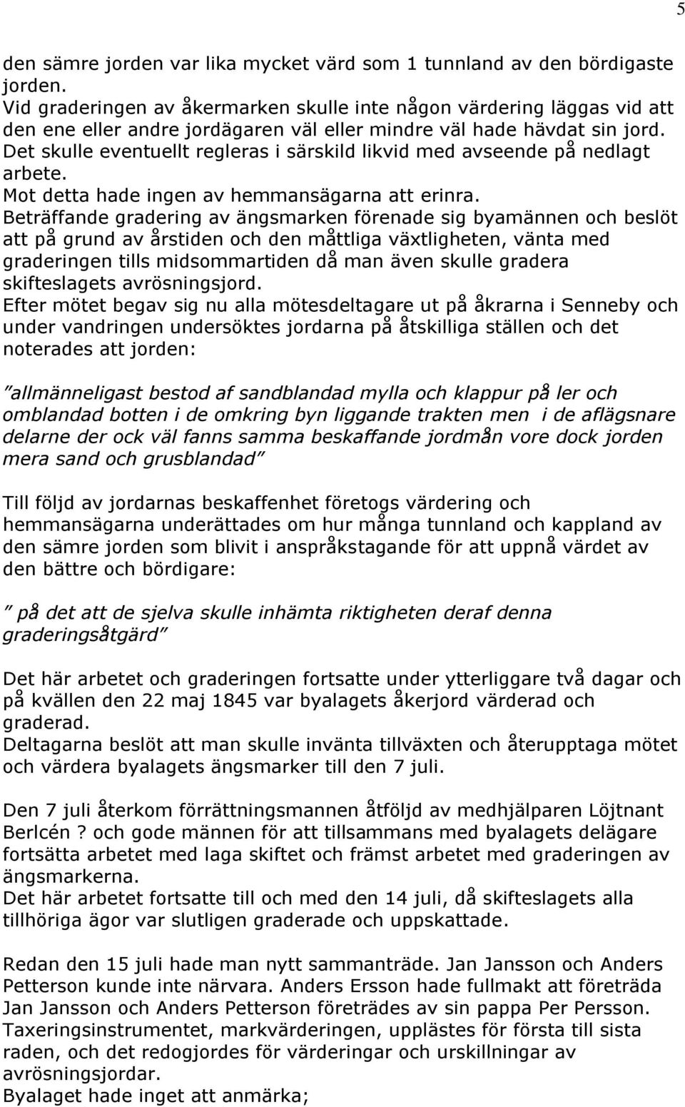 Det skulle eventuellt regleras i särskild likvid med avseende på nedlagt arbete. Mot detta hade ingen av hemmansägarna att erinra.