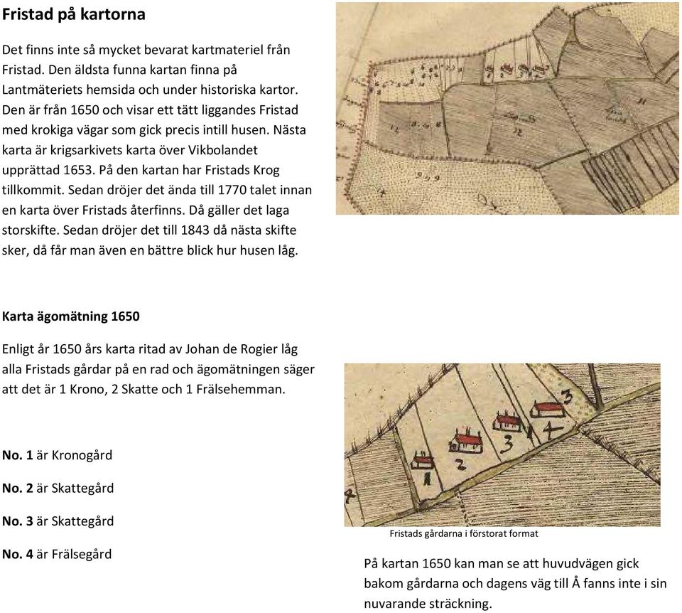 På den kartan har Fristads Krog tillkommit. Sedan dröjer det ända till 1770 talet innan en karta över Fristads återfinns. Då gäller det laga storskifte.