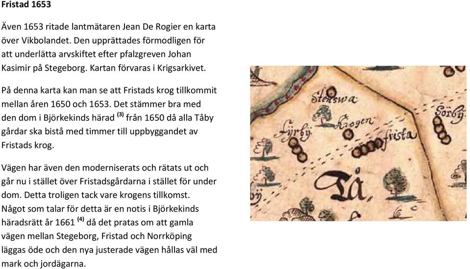 Det stämmer bra med den dom i Björkekinds härad (3) från 1650 då alla Tåby gårdar ska bistå med timmer till uppbyggandet av Fristads krog.