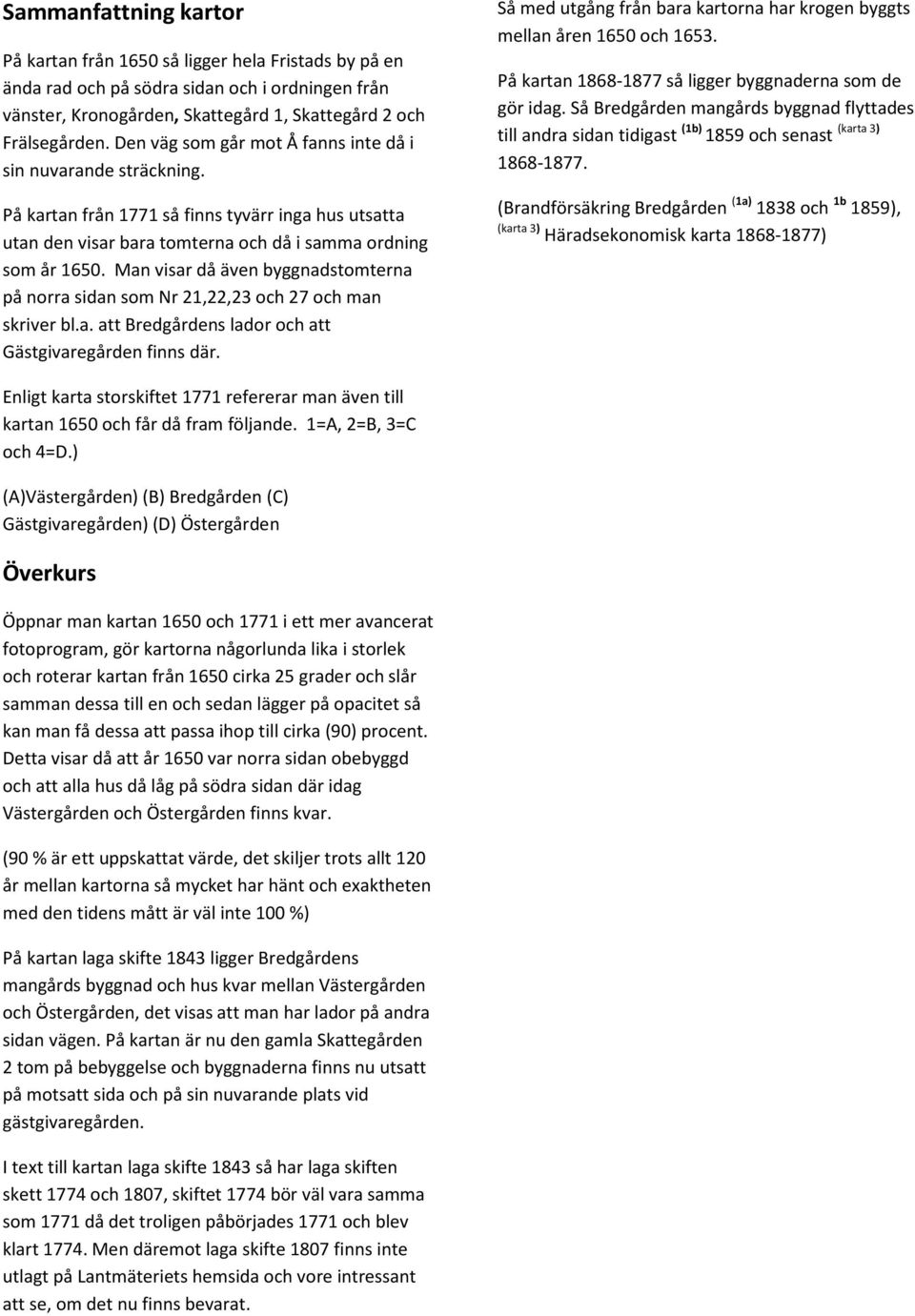 Man visar då även byggnadstomterna på norra sidan som Nr 21,22,23 och 27 och man skriver bl.a. att Bredgårdens lador och att Gästgivaregården finns där.