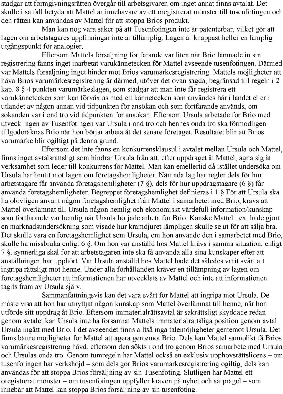 Man kan nog vara säker på att Tusenfotingen inte är patenterbar, vilket gör att lagen om arbetstagares uppfinningar inte är tillämplig. Lagen är knappast heller en lämplig utgångspunkt för analogier.