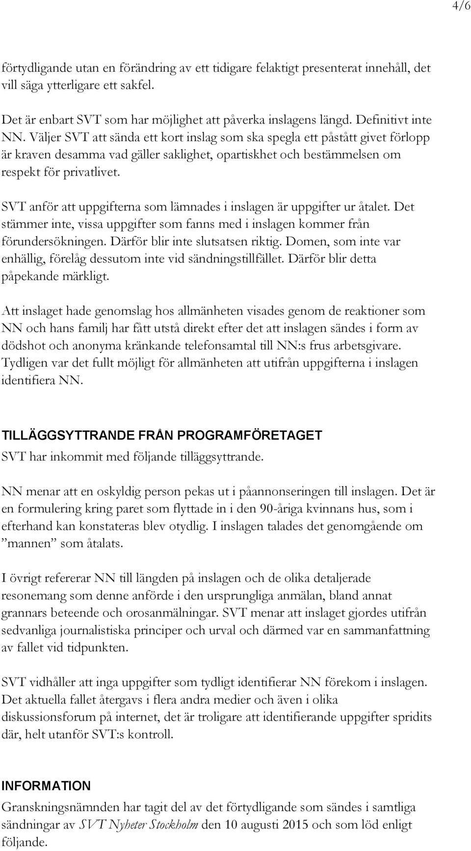 SVT anför att uppgifterna som lämnades i inslagen är uppgifter ur åtalet. Det stämmer inte, vissa uppgifter som fanns med i inslagen kommer från förundersökningen. Därför blir inte slutsatsen riktig.