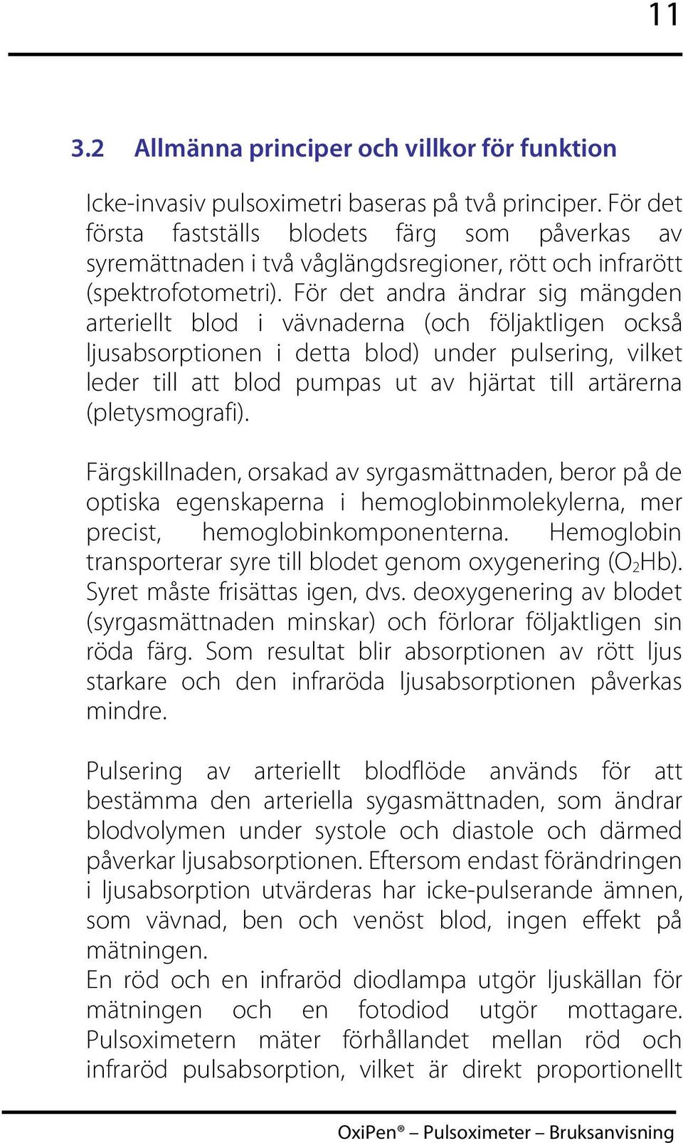 För det andra ändrar sig mängden arteriellt blod i vävnaderna (och följaktligen också ljusabsorptionen i detta blod) under pulsering, vilket leder till att blod pumpas ut av hjärtat till artärerna