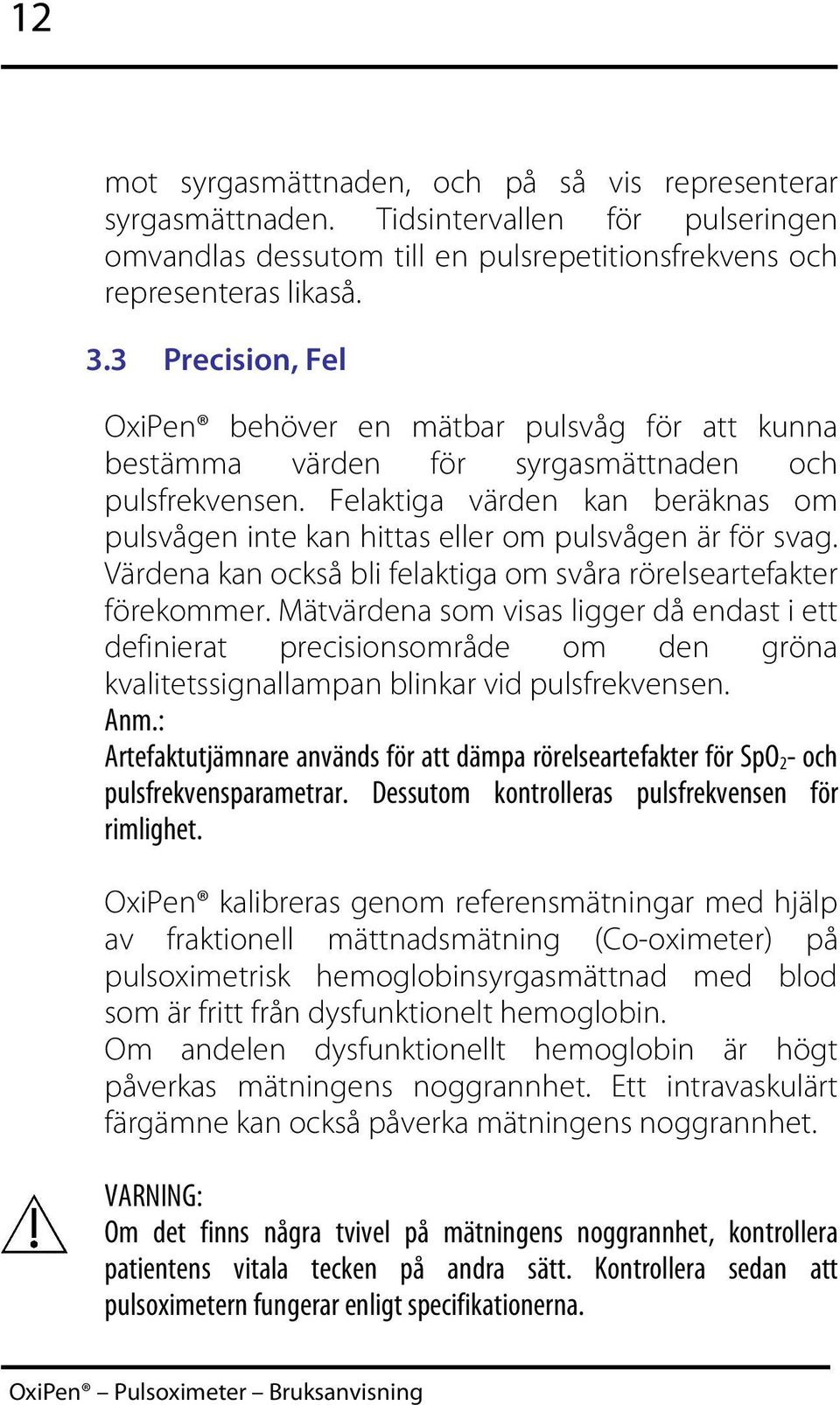 Felaktiga värden kan beräknas om pulsvågen inte kan hittas eller om pulsvågen är för svag. Värdena kan också bli felaktiga om svåra rörelseartefakter förekommer.