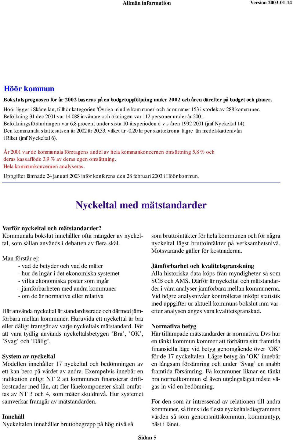 Befolkning 31 dec 2001 var 14 088 invånare och ökningen var 112 personer under år 2001. Befolkningsförändringen var 6,8 procent under sista 10-årsperioden d v s åren 1992-2001 (jmf Nyckeltal 14).