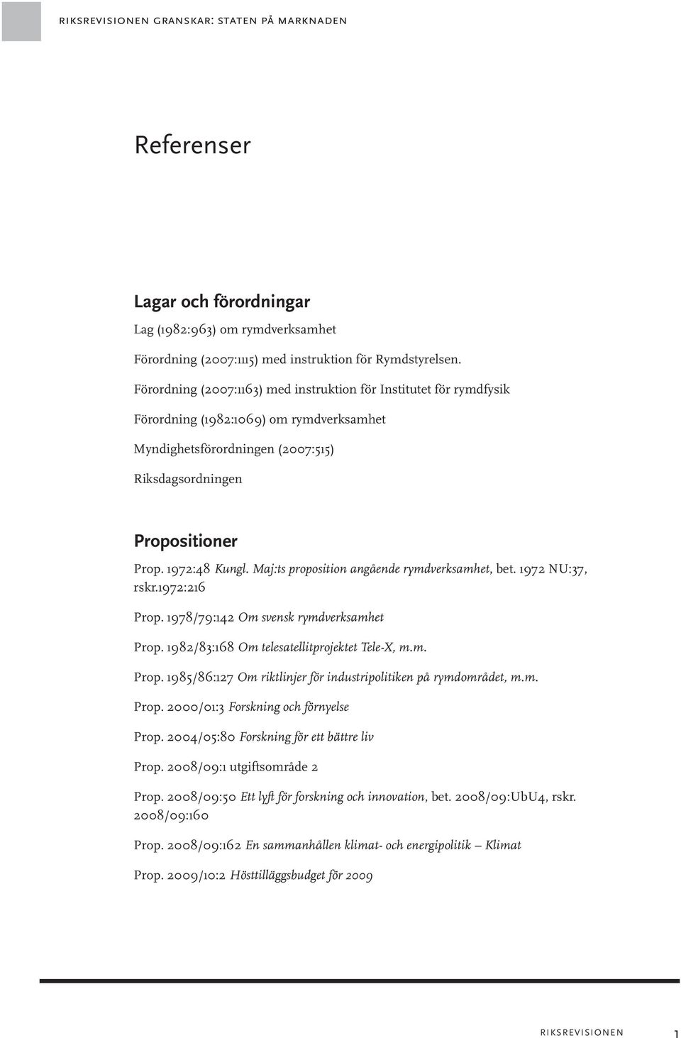 Maj:ts proposition angående rymdverksamhet, bet. 1972 NU:37, rskr.1972:216 Prop. 1978/79:142 Om svensk rymdverksamhet Prop. 1982/83:168 Om telesatellitprojektet Tele-X, m.m. Prop. 1985/86:127 Om riktlinjer för industripolitiken på rymdområdet, m.