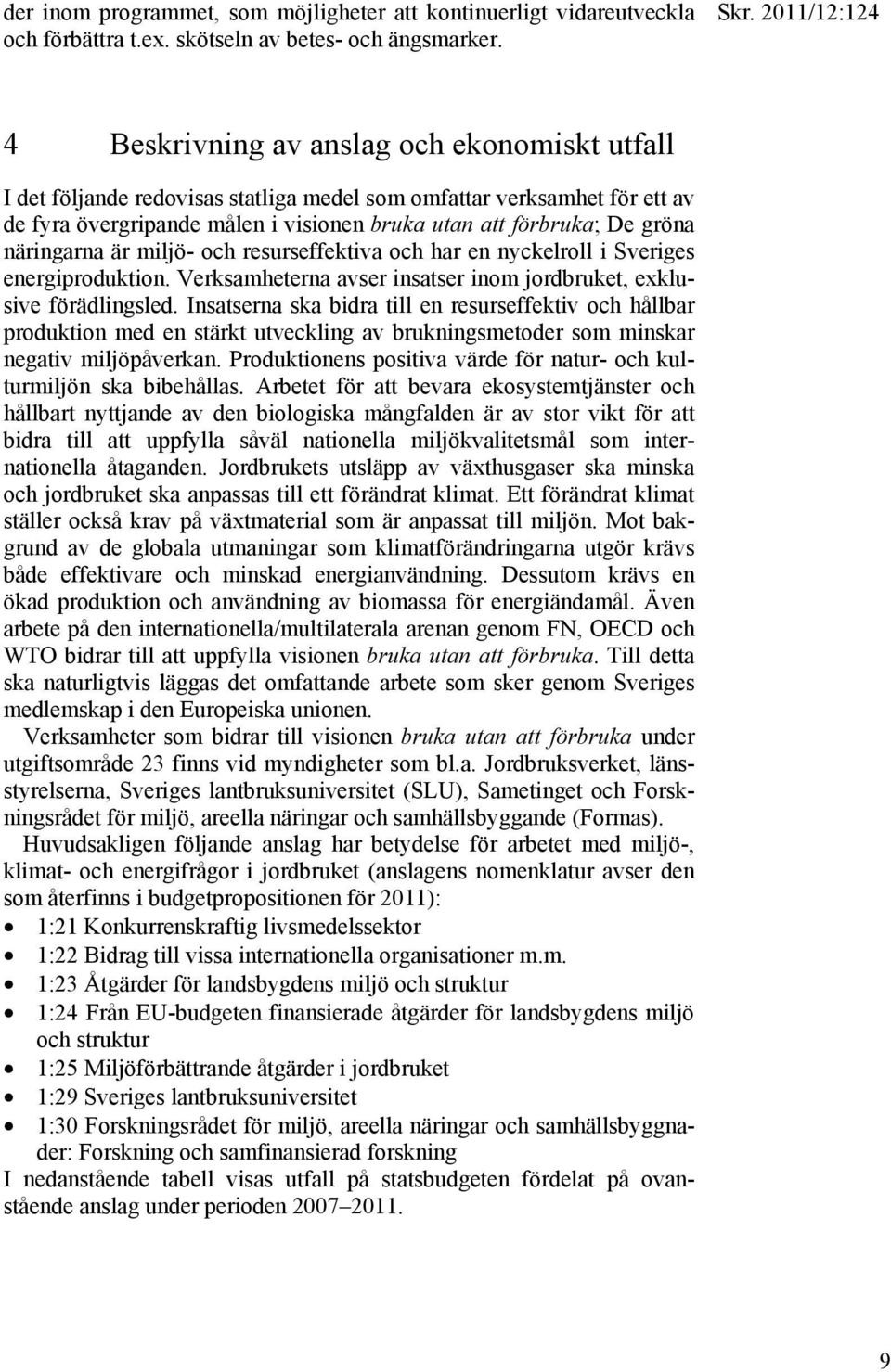 näringarna är miljö- och resurseffektiva och har en nyckelroll i Sveriges energiproduktion. Verksamheterna avser insatser inom jordbruket, exklusive förädlingsled.