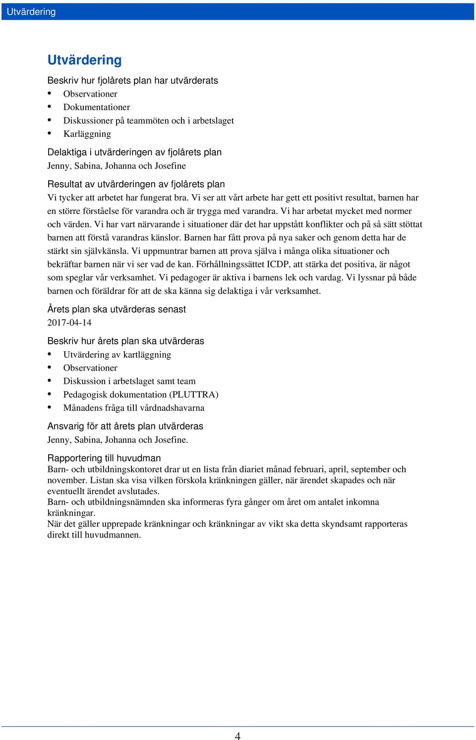 Vi ser att vårt arbete har gett ett positivt resultat, barnen har en större förståelse för varandra och är trygga med varandra. Vi har arbetat mycket med normer och värden.