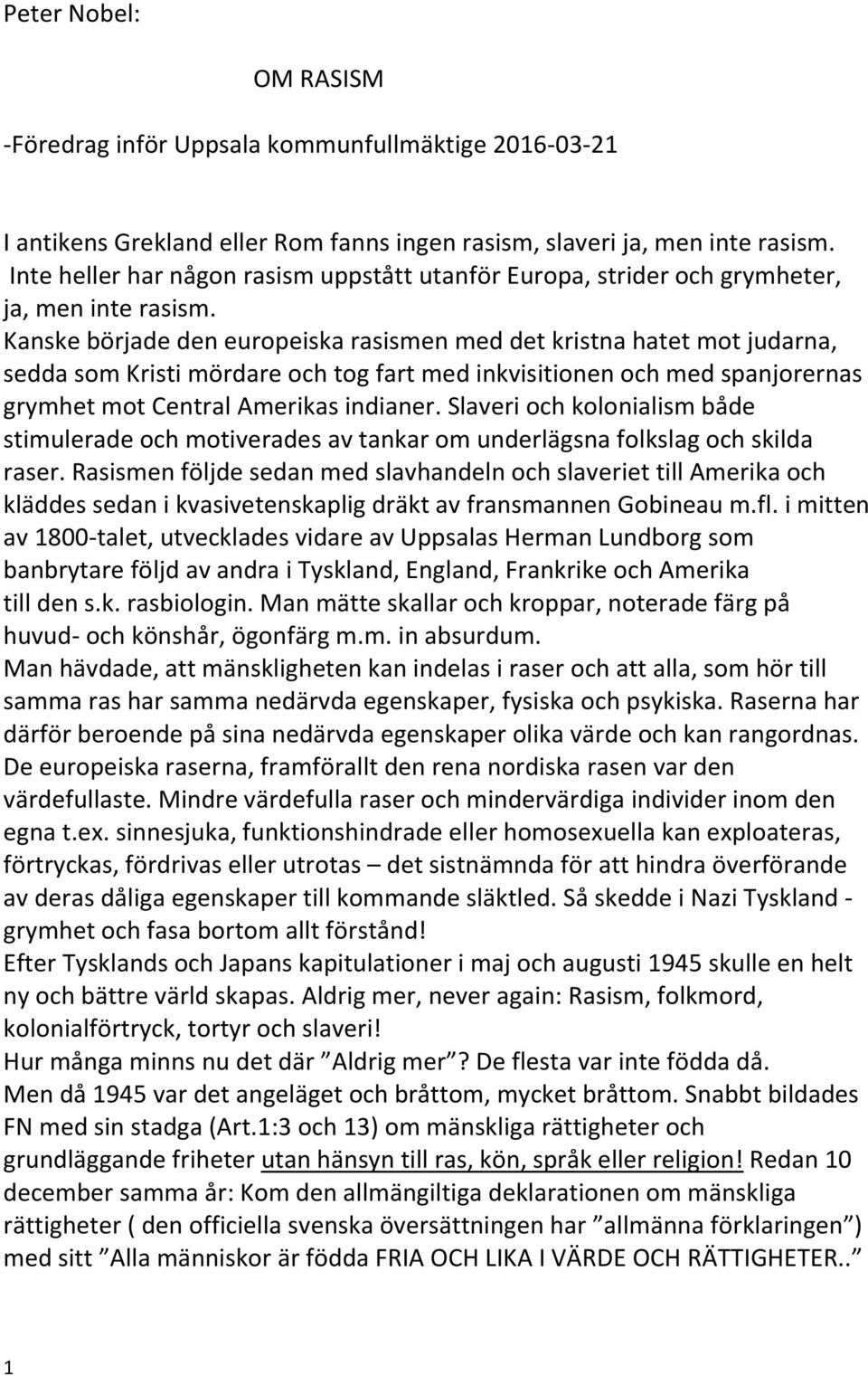 Kanske började den europeiska rasismen med det kristna hatet mot judarna, sedda som Kristi mördare och tog fart med inkvisitionen och med spanjorernas grymhet mot Central Amerikas indianer.