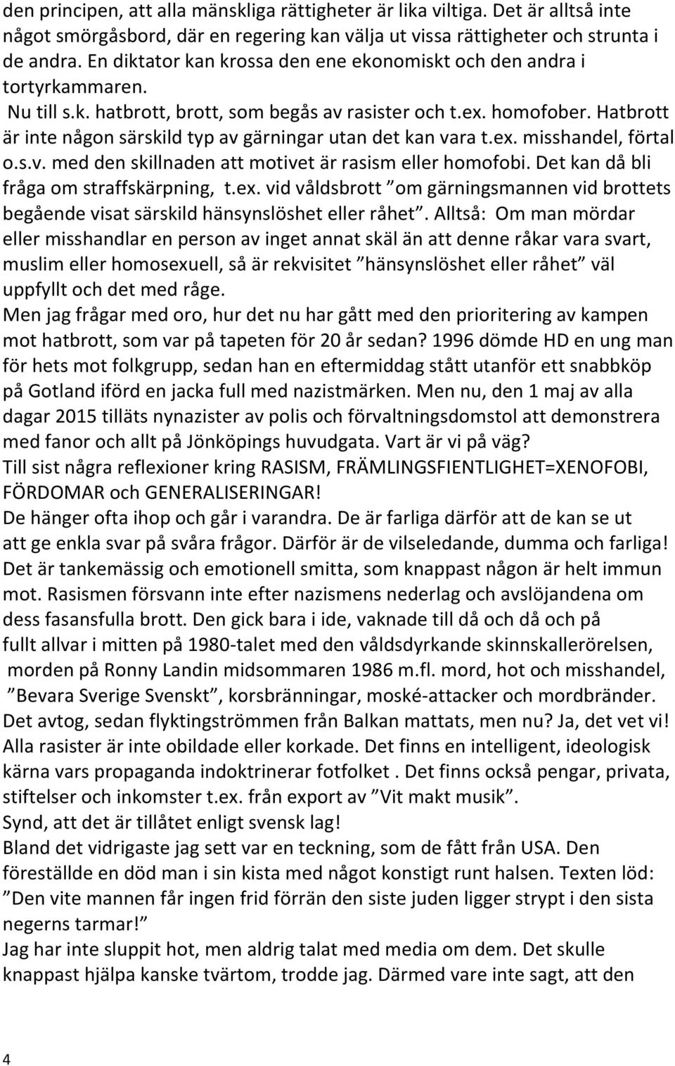 Hatbrott är inte någon särskild typ av gärningar utan det kan vara t.ex. misshandel, förtal o.s.v. med den skillnaden att motivet är rasism eller homofobi. Det kan då bli fråga om straffskärpning, t.