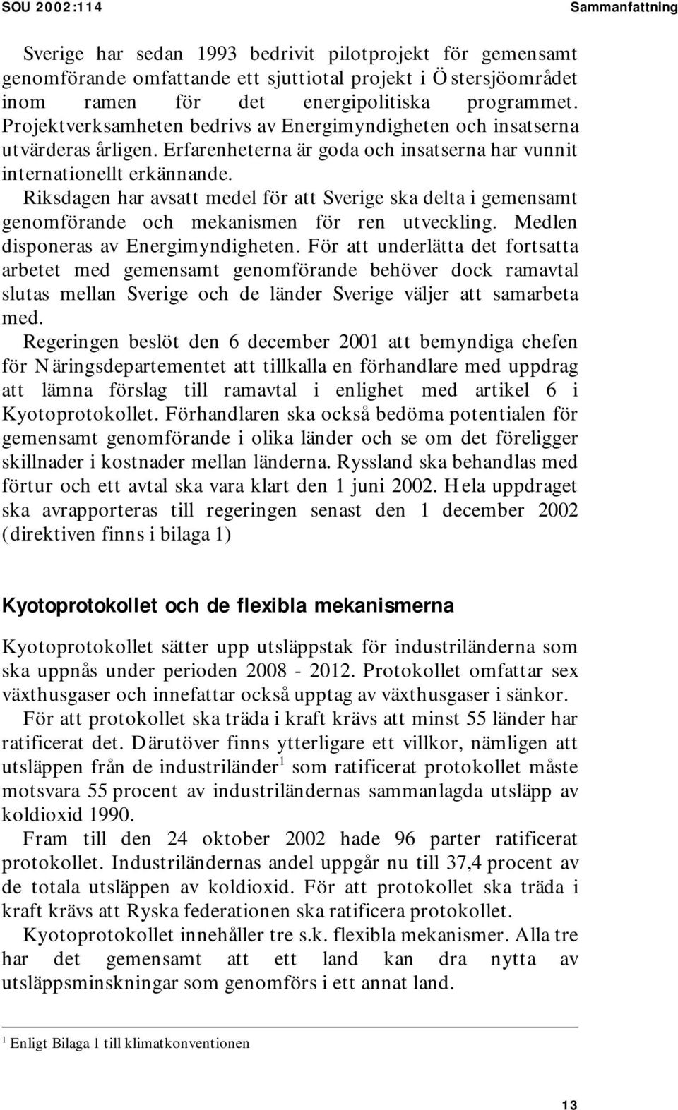 Riksdagen har avsatt medel för att Sverige ska delta i gemensamt genomförande och mekanismen för ren utveckling. Medlen disponeras av Energimyndigheten.