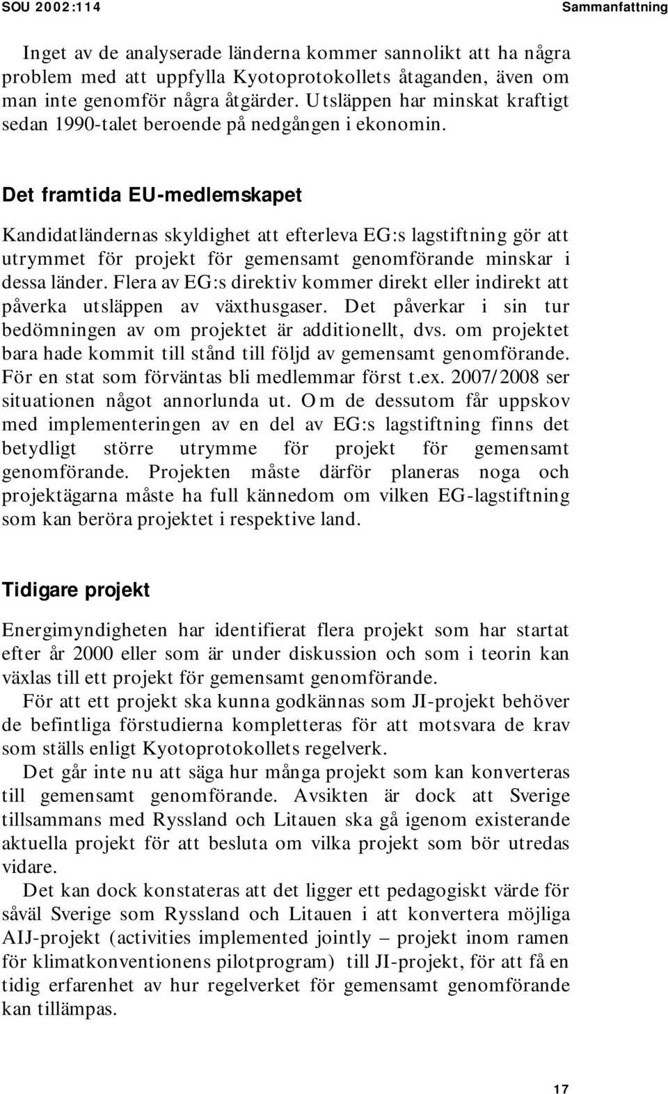 Det framtida EU-medlemskapet Kandidatländernas skyldighet att efterleva EG:s lagstiftning gör att utrymmet för projekt för gemensamt genomförande minskar i dessa länder.
