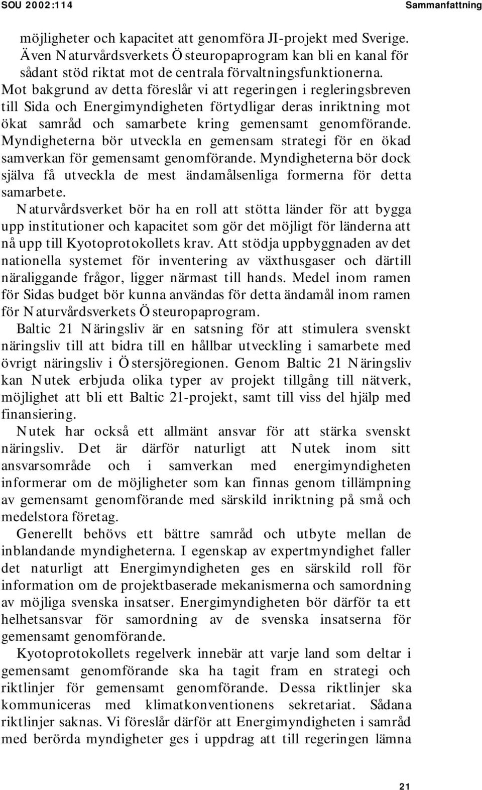 Mot bakgrund av detta föreslår vi att regeringen i regleringsbreven till Sida och Energimyndigheten förtydligar deras inriktning mot ökat samråd och samarbete kring gemensamt genomförande.