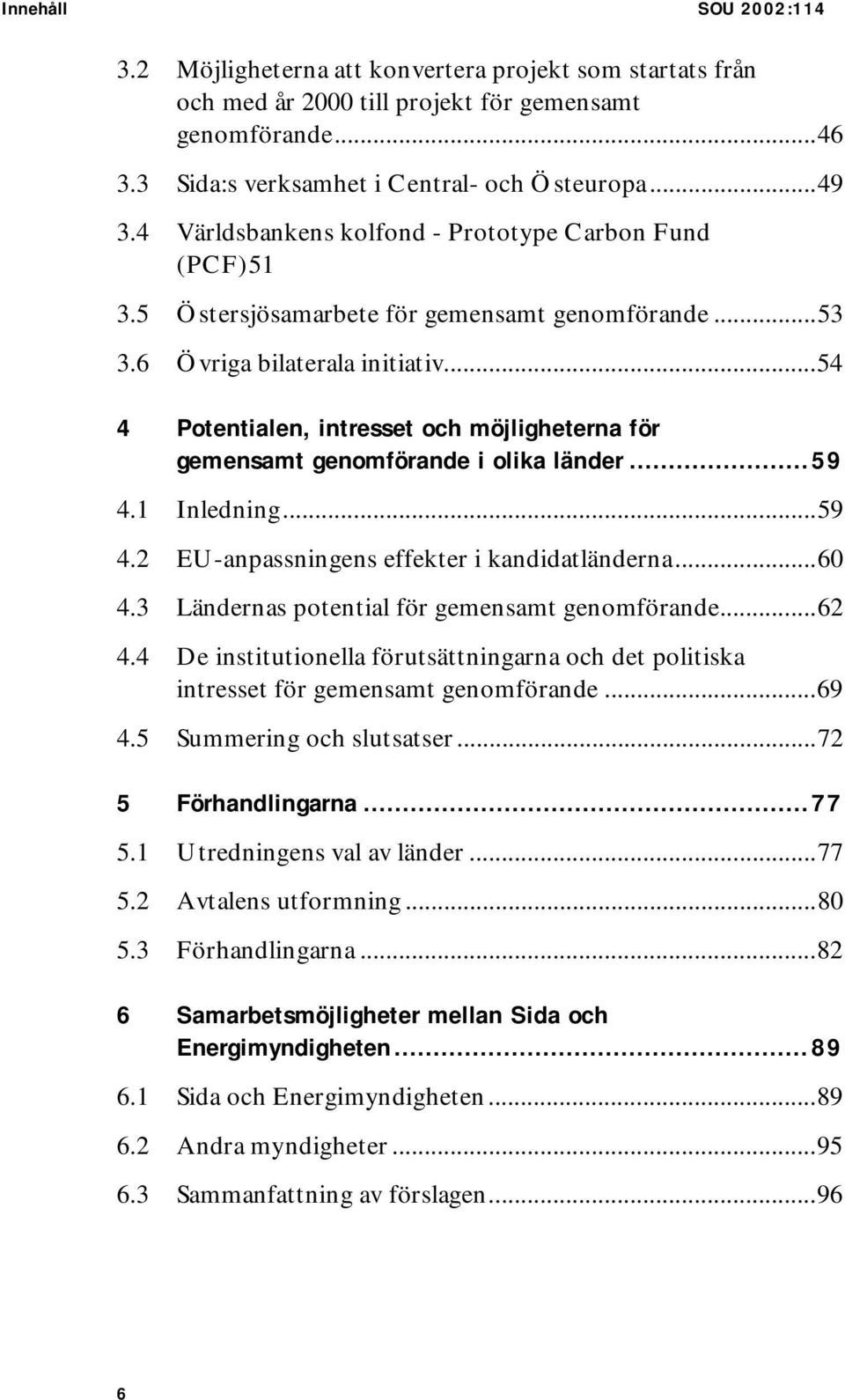 ..54 4 Potentialen, intresset och möjligheterna för gemensamt genomförande i olika länder...59 4.1 Inledning...59 4.2 EU-anpassningens effekter i kandidatländerna...60 4.
