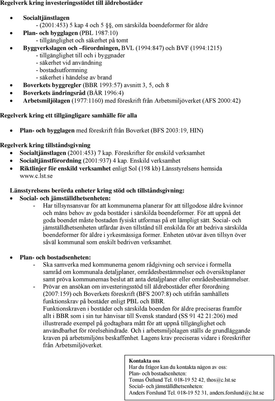 Boverkets byggregler (BBR 1993:57) avsnitt 3, 5, och 8 Boverkets ändringsråd (BÄR 1996:4) Arbetsmiljölagen (1977:1160) med föreskrift från Arbetsmiljöverket (AFS 2000:42) Regelverk kring ett