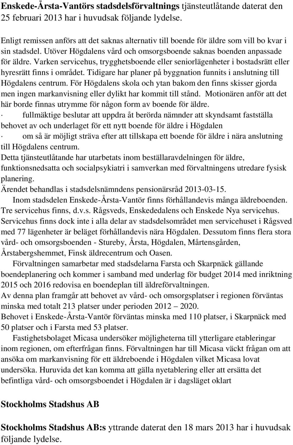 Varken servicehus, trygghetsboende eller seniorlägenheter i bostadsrätt eller hyresrätt finns i området. Tidigare har planer på byggnation funnits i anslutning till Högdalens centrum.