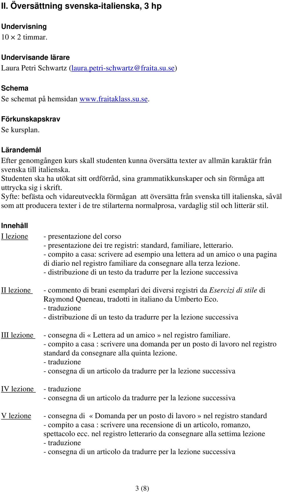 Studenten ska ha utökat sitt ordförråd, sina grammatikkunskaper och sin förmåga att uttrycka sig i skrift.