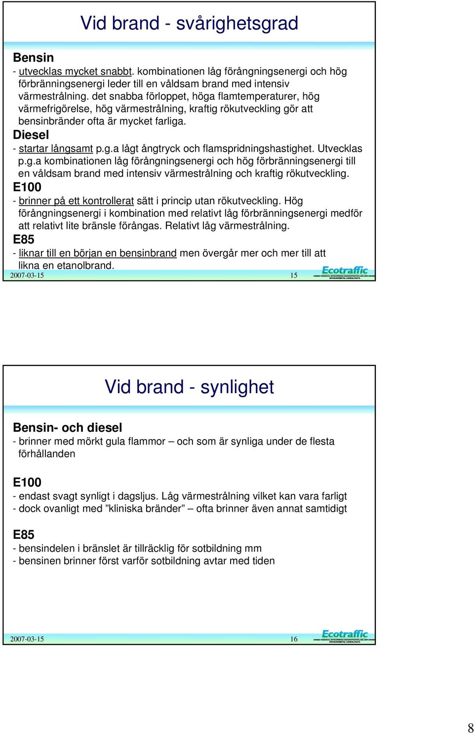 Utvecklas p.g.a kombinationen låg förångningsenergi och hög förbränningsenergi till en våldsam brand med intensiv värmestrålning och kraftig rökutveckling.