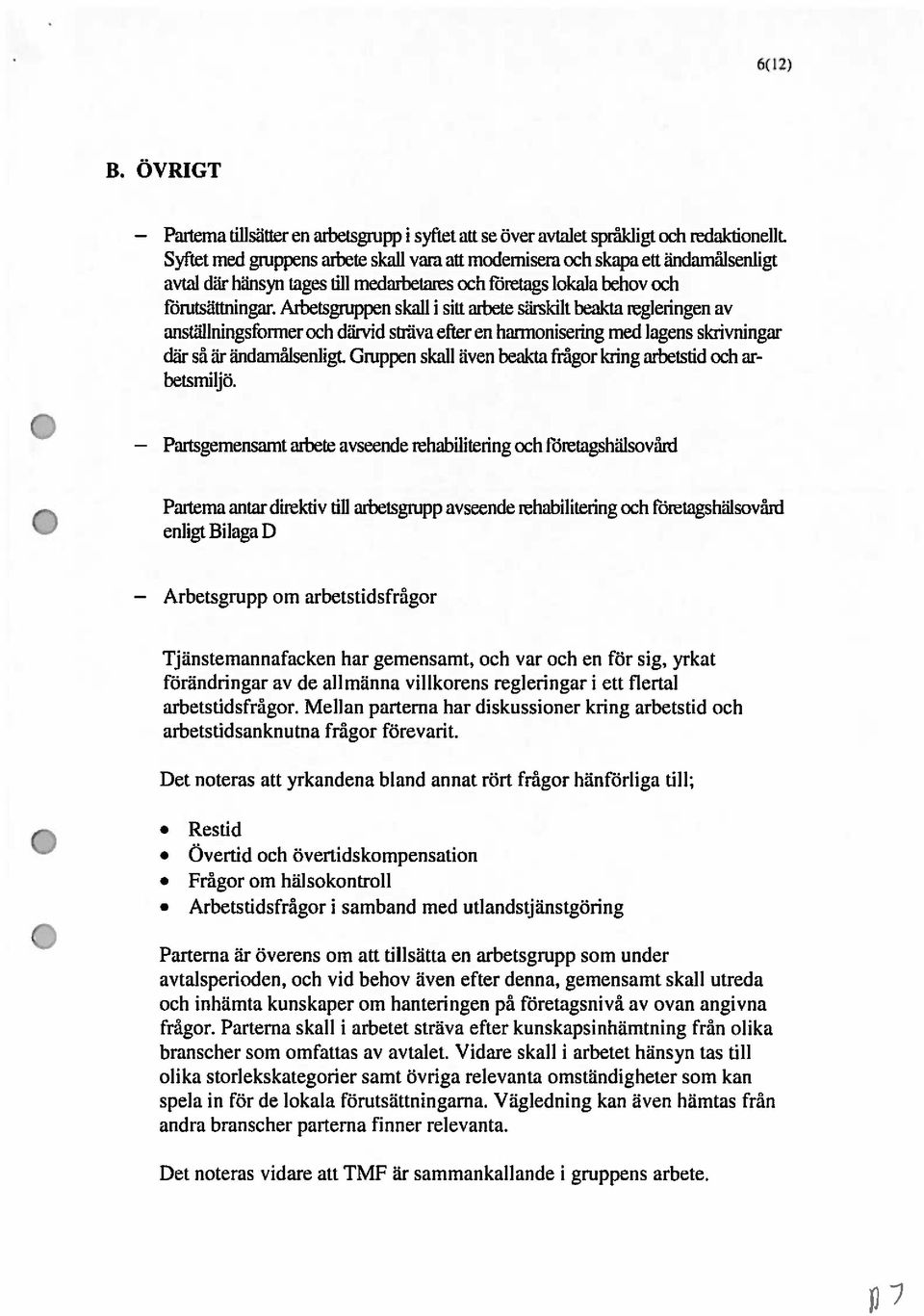 Arbetsgruppen skall i sitt arbete särskilt beakta regleringen av anställningsfbrmer och därvid sträva efter en harmonisering med lagens skrivningar där så är ändamålsenligt.