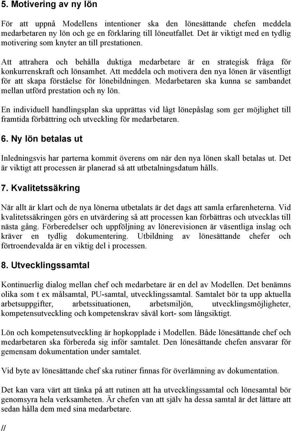 Att meddela och motivera den nya lönen är väsentligt för att skapa förståelse för lönebildningen. Medarbetaren ska kunna se sambandet mellan utförd prestation och ny lön.