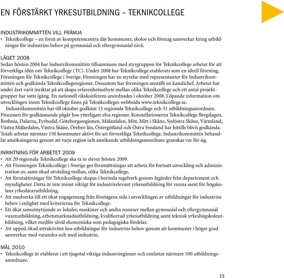 Under 2008 har Teknikcollege etablerats som en ideell förening, Föreningen för Teknikcollege i Sverige.