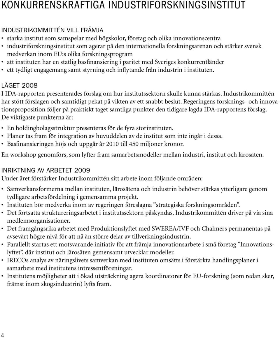 engagemang samt styrning och inflytande från industrin i instituten. LÄGET 2008 I IDA-rapporten presenterades förslag om hur institutssektorn skulle kunna stärkas.