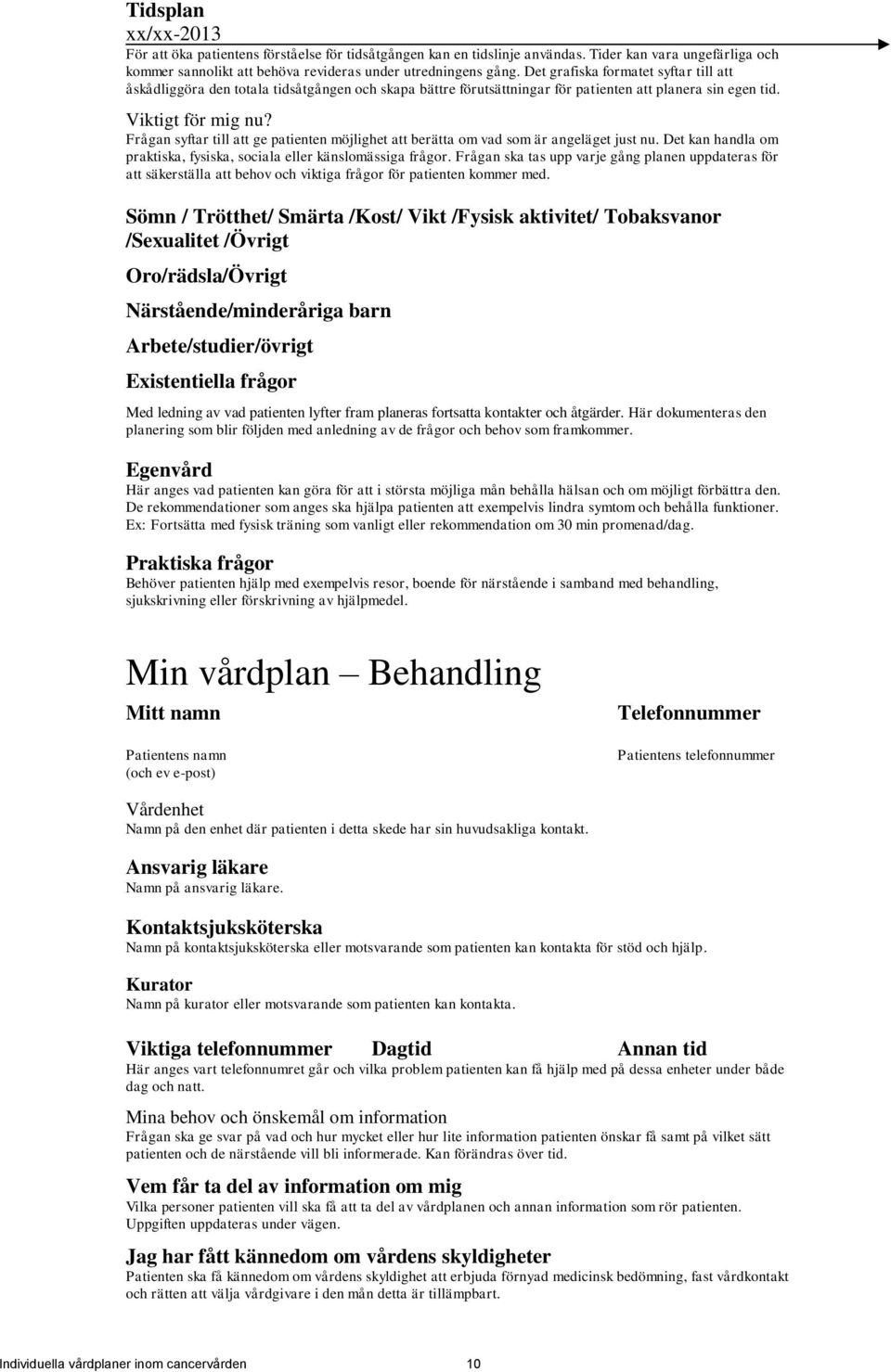 Frågan syftar till att ge patienten möjlighet att berätta om vad som är angeläget just nu. Det kan handla om praktiska, fysiska, sociala eller känslomässiga frågor.