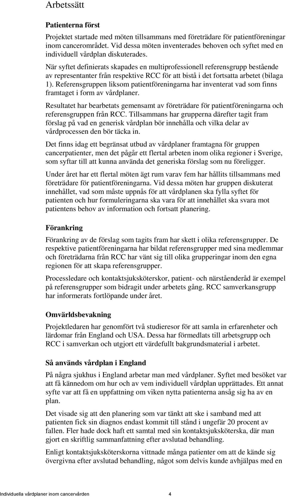 När syftet definierats skapades en multiprofessionell referensgrupp bestående av representanter från respektive RCC för att bistå i det fortsatta arbetet (bilaga 1).