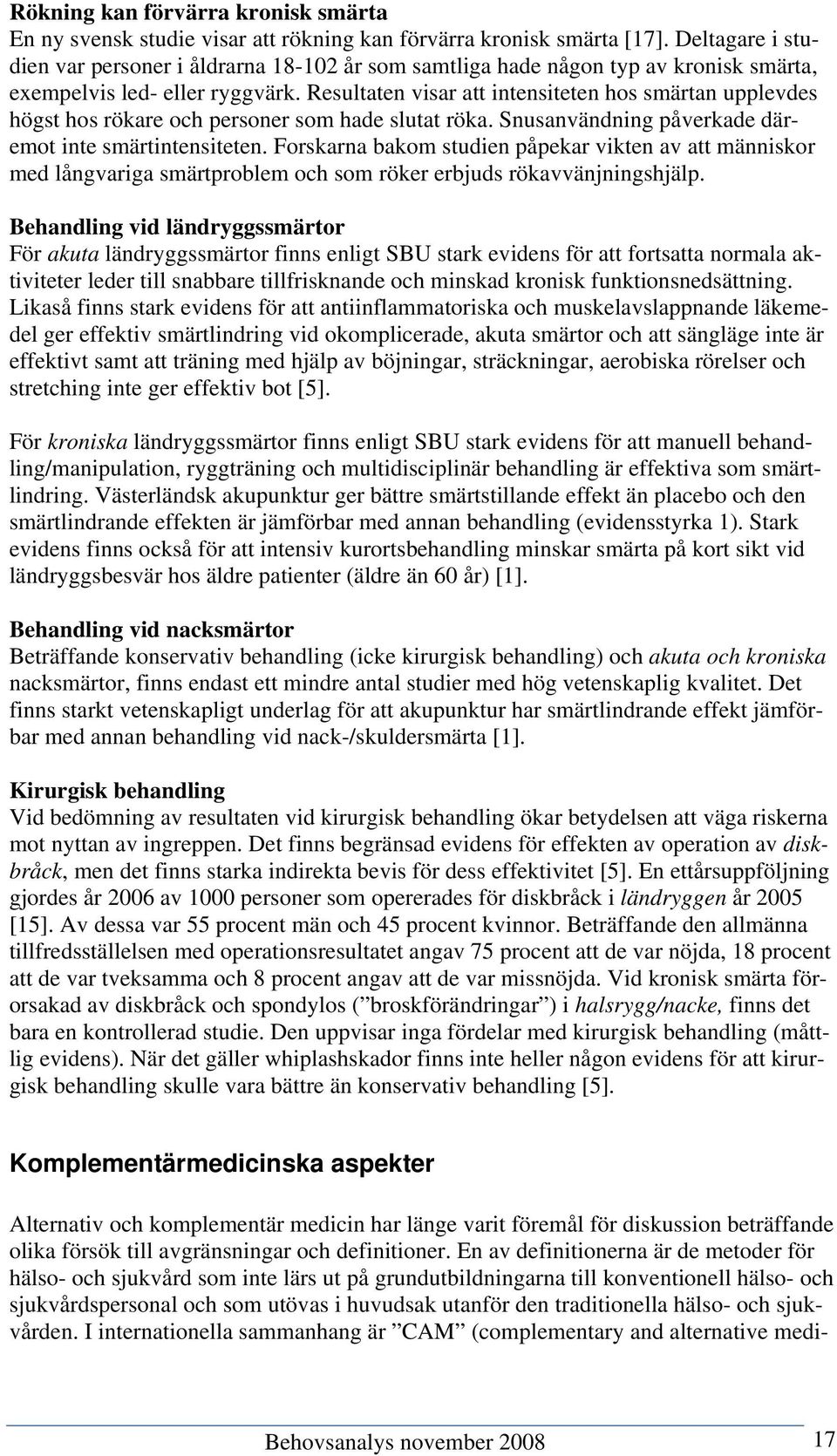 Resultaten visar att intensiteten hos smärtan upplevdes högst hos rökare och personer som hade slutat röka. Snusanvändning påverkade däremot inte smärtintensiteten.