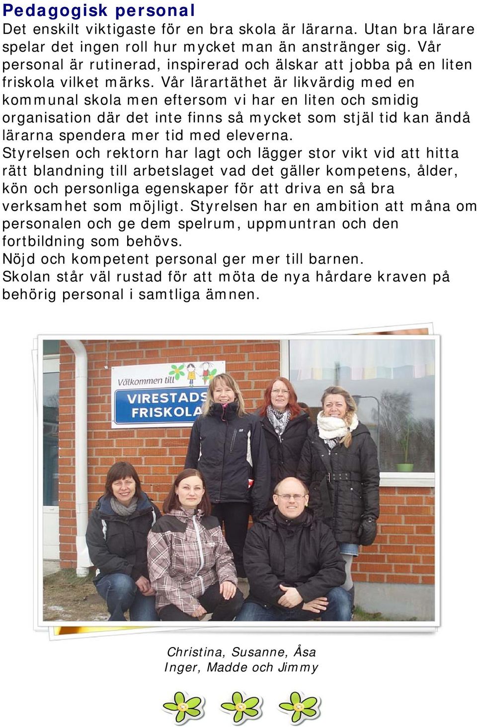 Vår lärartäthet är likvärdig med en kommunal skola men eftersom vi har en liten och smidig organisation där det inte finns så mycket som stjäl tid kan ändå lärarna spendera mer tid med eleverna.