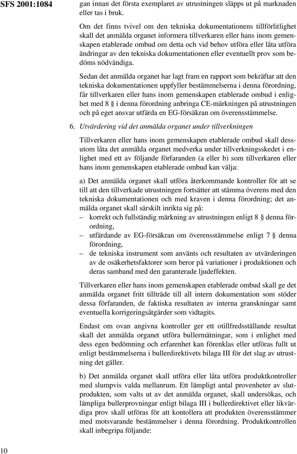 låta utföra ändringar av den tekniska dokumentationen eller eventuellt prov som bedöms nödvändiga.