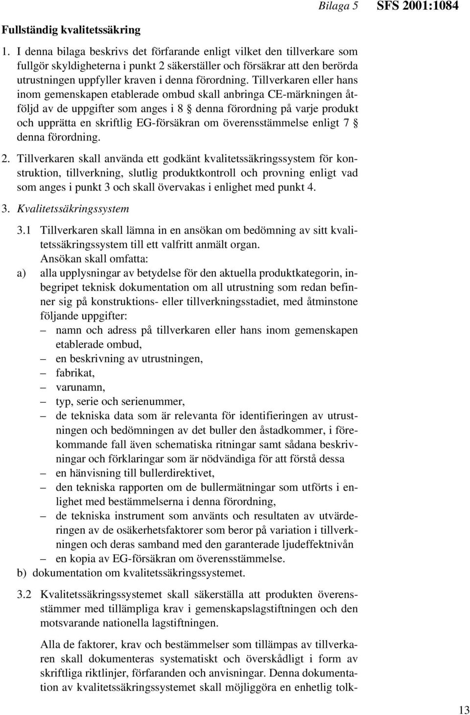 Tillverkaren eller hans inom gemenskapen etablerade ombud skall anbringa CE-märkningen åtföljd av de uppgifter som anges i 8 denna förordning på varje produkt och upprätta en skriftlig EG-försäkran