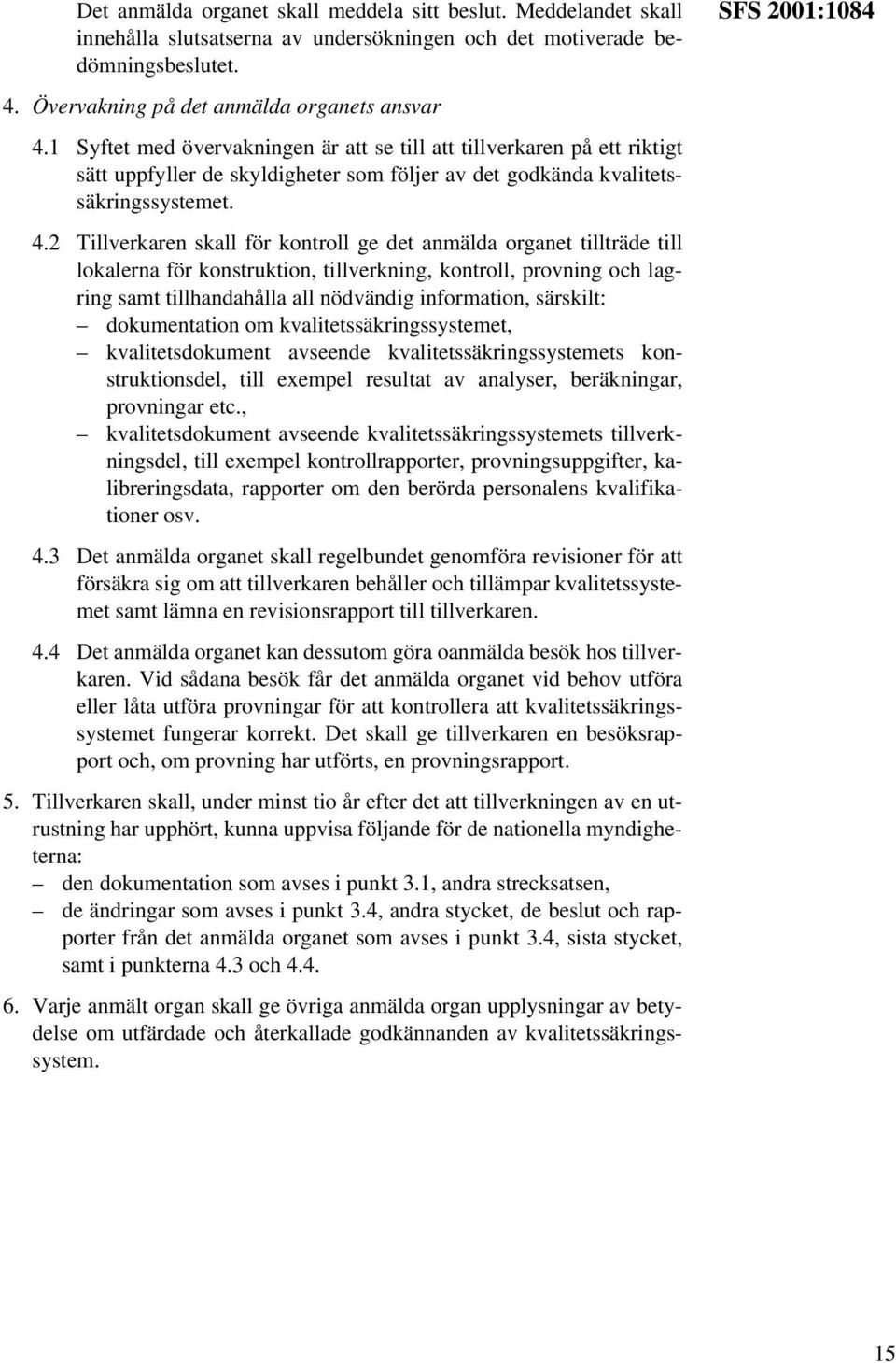 1 Syftet med övervakningen är att se till att tillverkaren på ett riktigt sätt uppfyller de skyldigheter som följer av det godkända kvalitetssäkringssystemet. 4.