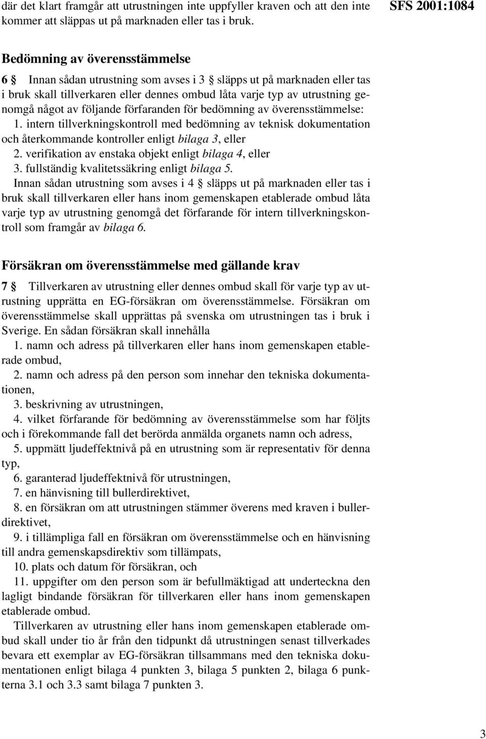 något av följande förfaranden för bedömning av överensstämmelse: 1. intern tillverkningskontroll med bedömning av teknisk dokumentation och återkommande kontroller enligt bilaga 3, eller 2.