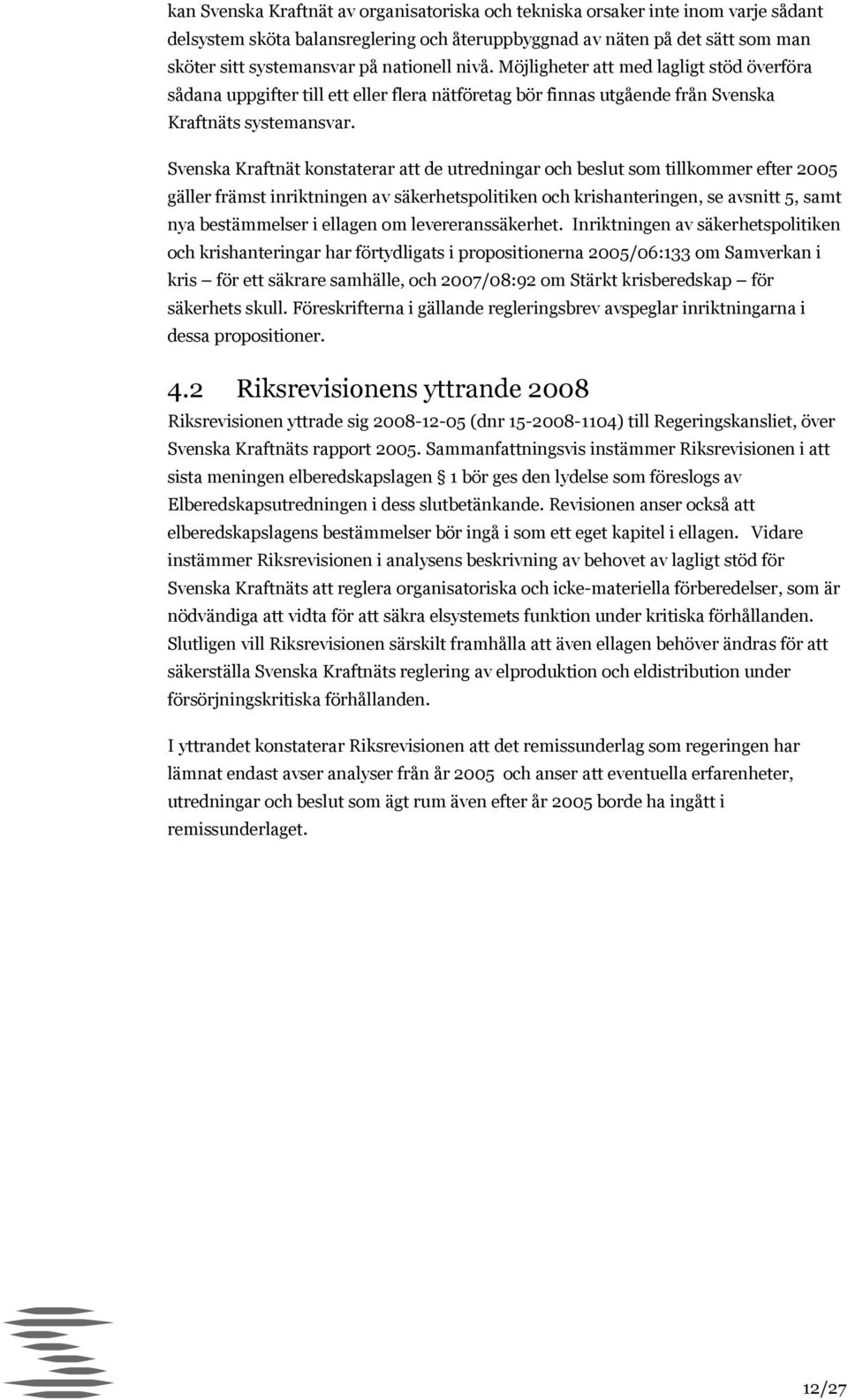 Svenska Kraftnät konstaterar att de utredningar och beslut som tillkommer efter 2005 gäller främst inriktningen av säkerhetspolitiken och krishanteringen, se avsnitt 5, samt nya bestämmelser i