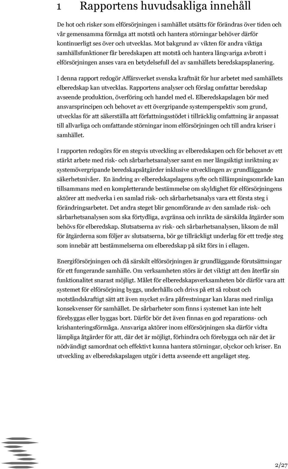 Mot bakgrund av vikten för andra viktiga samhällsfunktioner får beredskapen att motstå och hantera långvariga avbrott i elförsörjningen anses vara en betydelsefull del av samhällets