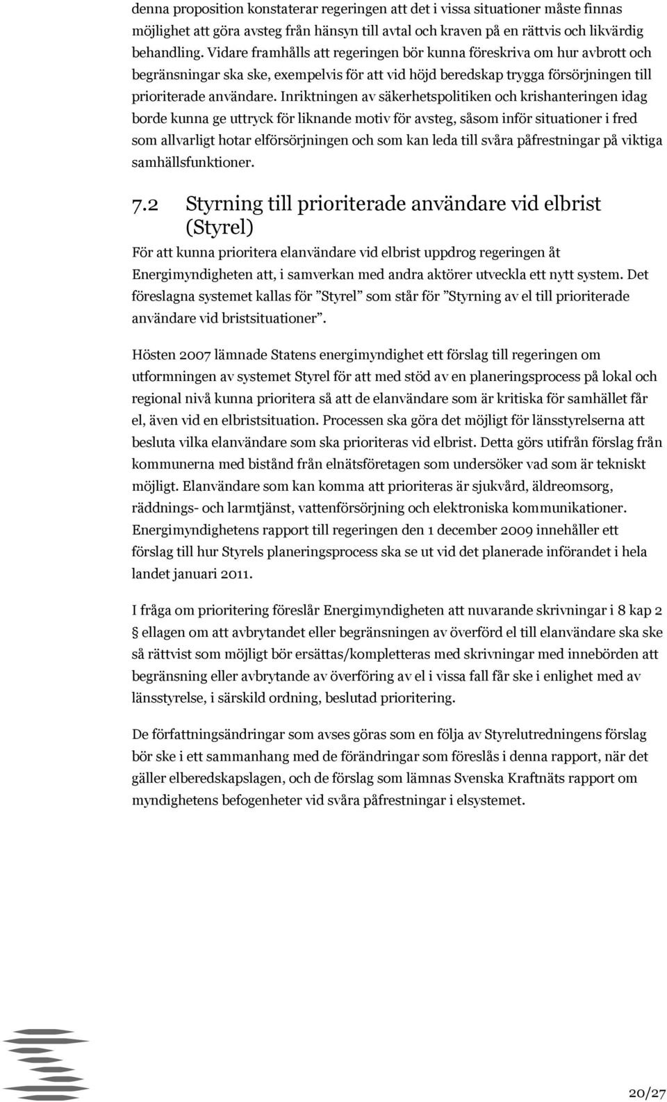 Inriktningen av säkerhetspolitiken och krishanteringen idag borde kunna ge uttryck för liknande motiv för avsteg, såsom inför situationer i fred som allvarligt hotar elförsörjningen och som kan leda