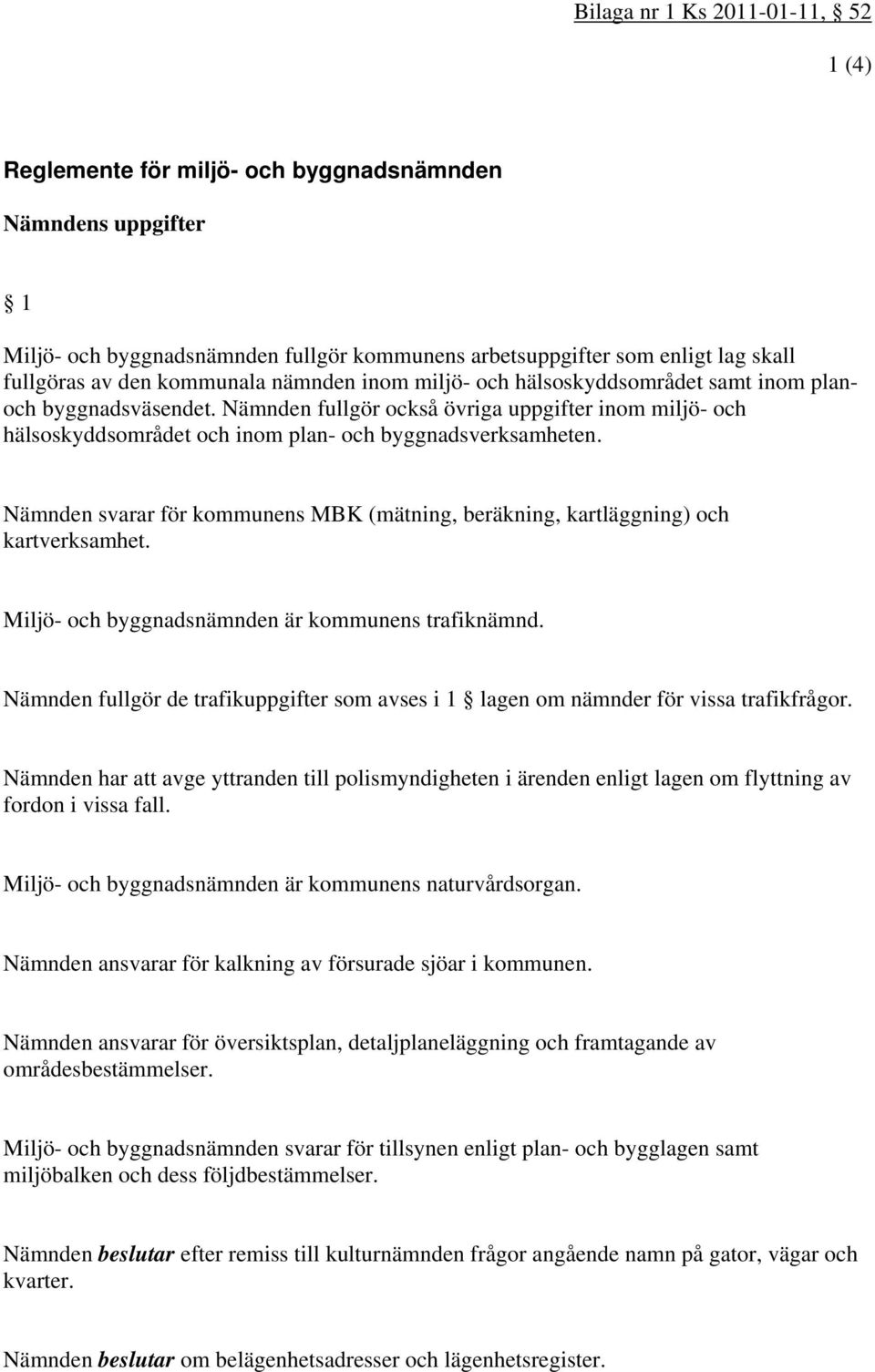 Nämnden fullgör också övriga uppgifter inom miljö- och hälsoskyddsområdet och inom plan- och byggnadsverksamheten.